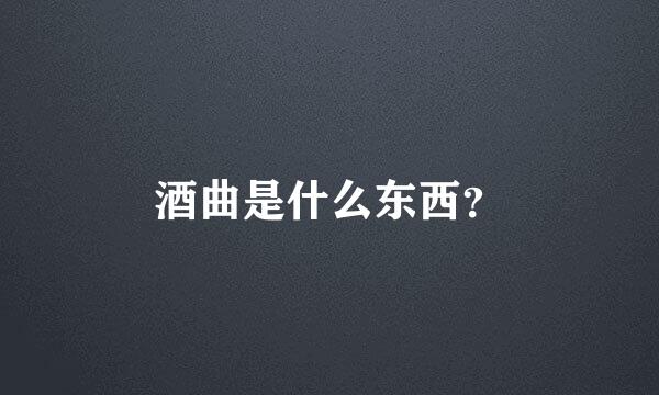 酒曲是什么东西？