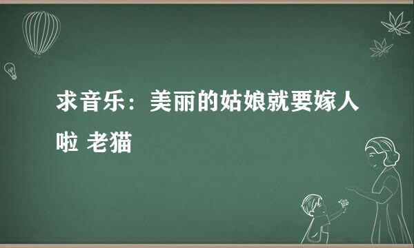 求音乐：美丽的姑娘就要嫁人啦 老猫