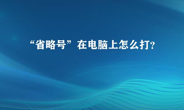 “省略号”在电脑上怎么打？