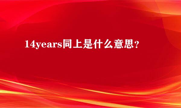 14years同上是什么意思？