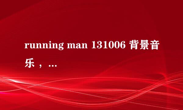 running man 131006 背景音乐 ，是钢琴曲