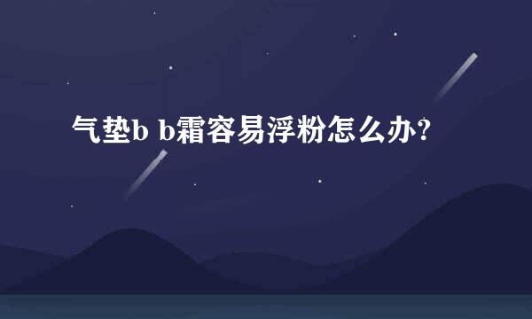 气垫b b霜容易浮粉怎么办?