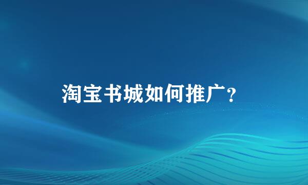 淘宝书城如何推广？