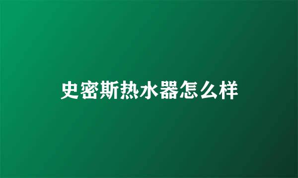 史密斯热水器怎么样