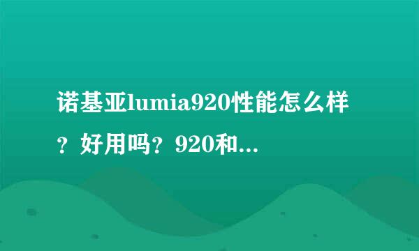 诺基亚lumia920性能怎么样？好用吗？920和920T有什么区别吗？