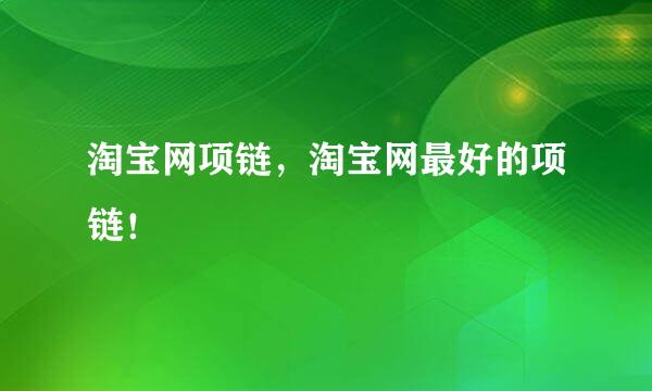 淘宝网项链，淘宝网最好的项链！