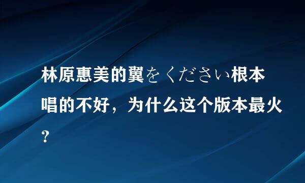 林原惠美的翼をください根本唱的不好，为什么这个版本最火？