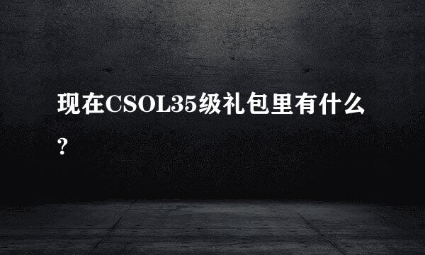 现在CSOL35级礼包里有什么?