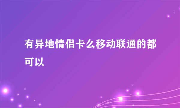 有异地情侣卡么移动联通的都可以