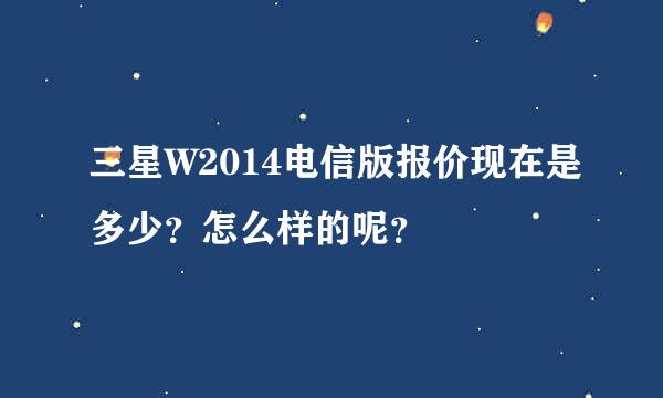 三星W2014电信版报价现在是多少？怎么样的呢？