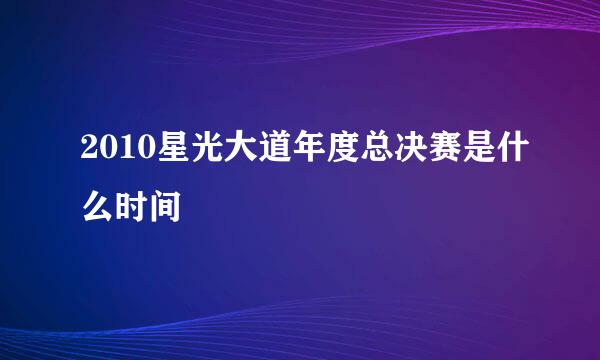 2010星光大道年度总决赛是什么时间