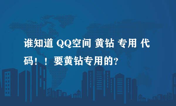 谁知道 QQ空间 黄钻 专用 代码！！要黄钻专用的？