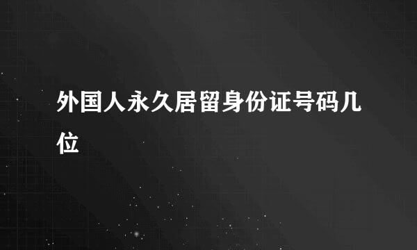 外国人永久居留身份证号码几位