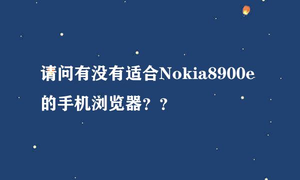 请问有没有适合Nokia8900e的手机浏览器？？