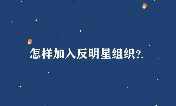 怎样加入反明星组织？