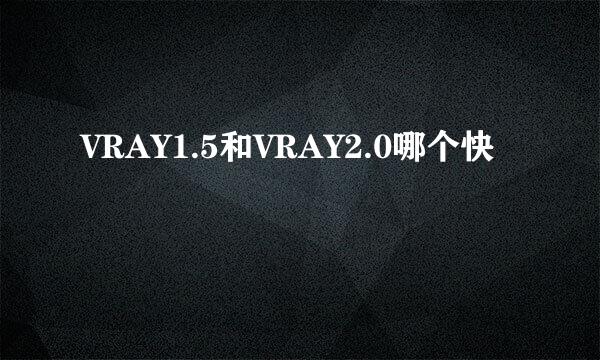 VRAY1.5和VRAY2.0哪个快