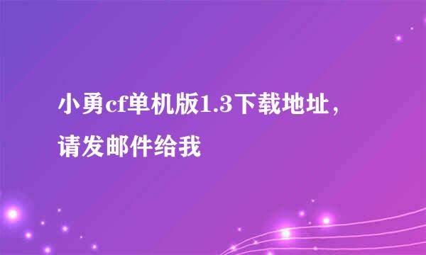 小勇cf单机版1.3下载地址，请发邮件给我