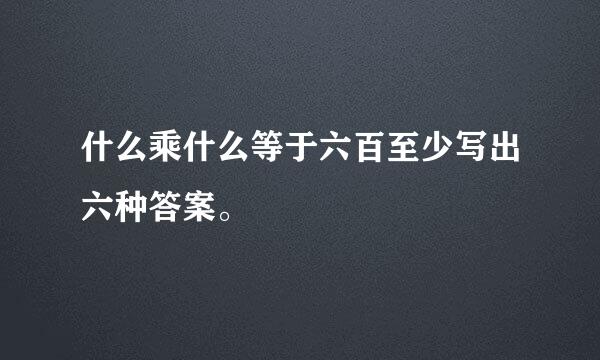 什么乘什么等于六百至少写出六种答案。