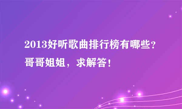 2013好听歌曲排行榜有哪些？哥哥姐姐，求解答！