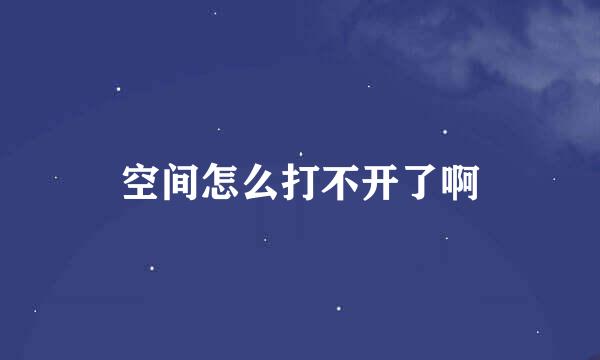 空间怎么打不开了啊