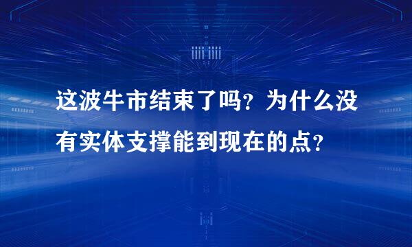 这波牛市结束了吗？为什么没有实体支撑能到现在的点？