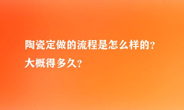 陶瓷定做的流程是怎么样的？大概得多久？