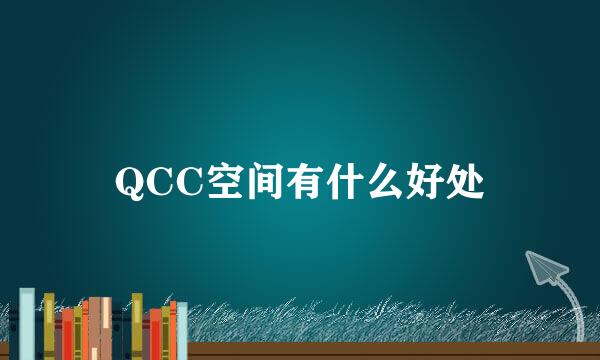 QCC空间有什么好处