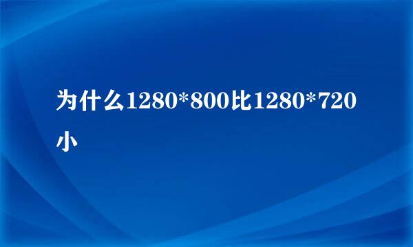 为什么1280*800比1280*720小