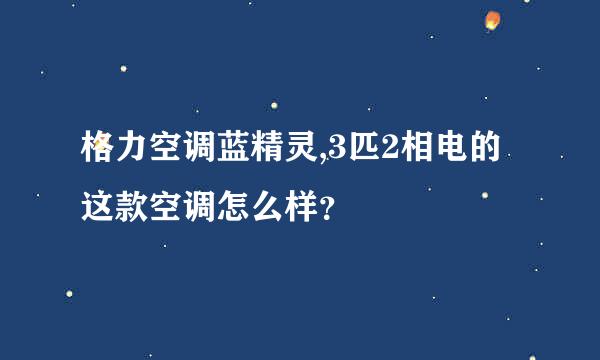 格力空调蓝精灵,3匹2相电的这款空调怎么样？