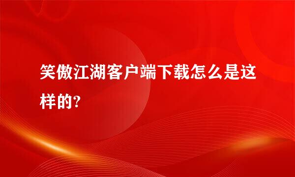 笑傲江湖客户端下载怎么是这样的?