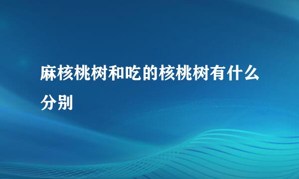 麻核桃树和吃的核桃树有什么分别