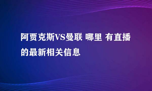 阿贾克斯VS曼联 哪里 有直播的最新相关信息