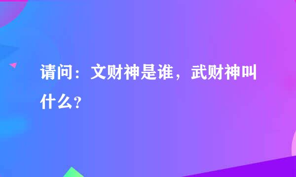 请问：文财神是谁，武财神叫什么？