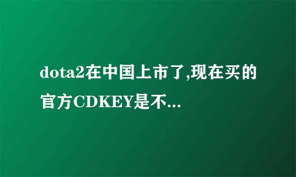 dota2在中国上市了,现在买的官方CDKEY是不是就不能用了?