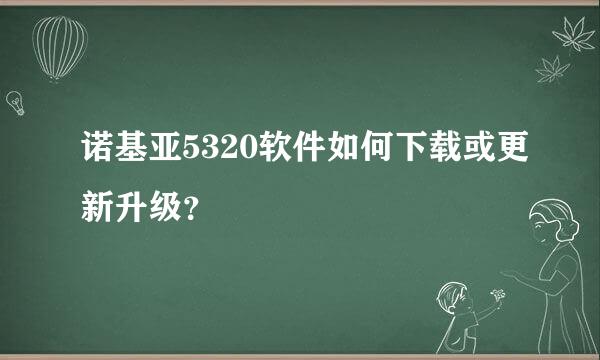 诺基亚5320软件如何下载或更新升级？