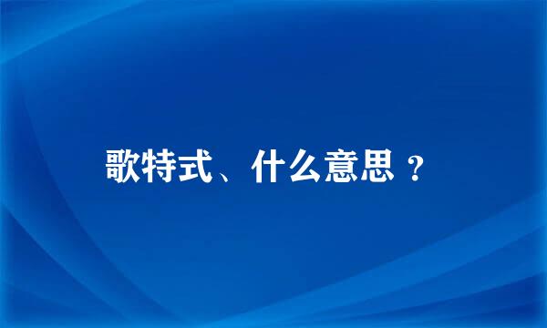 歌特式、什么意思 ？