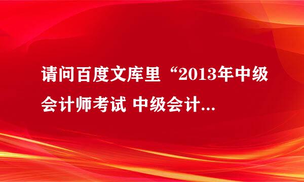 请问百度文库里“2013年中级会计师考试 中级会计实务教材打包(共20章节)”是真的吗？