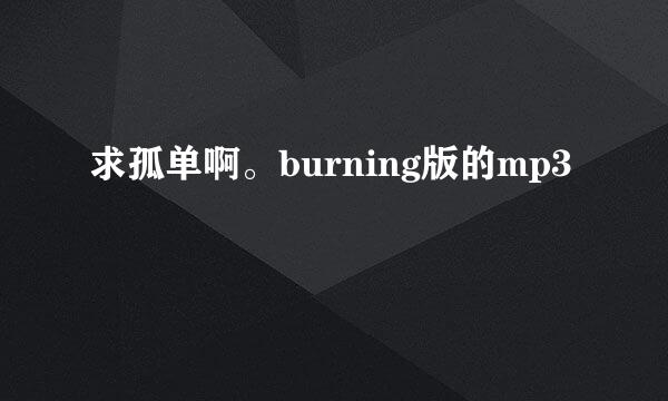 求孤单啊。burning版的mp3