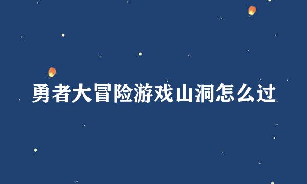 勇者大冒险游戏山洞怎么过