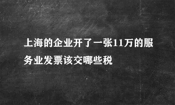 上海的企业开了一张11万的服务业发票该交哪些税