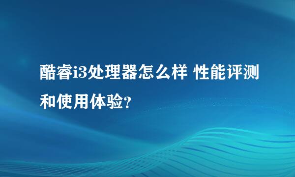 酷睿i3处理器怎么样 性能评测和使用体验？