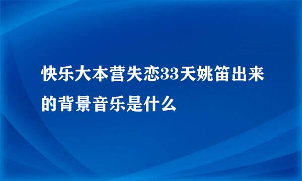 快乐大本营失恋33天姚笛出来的背景音乐是什么