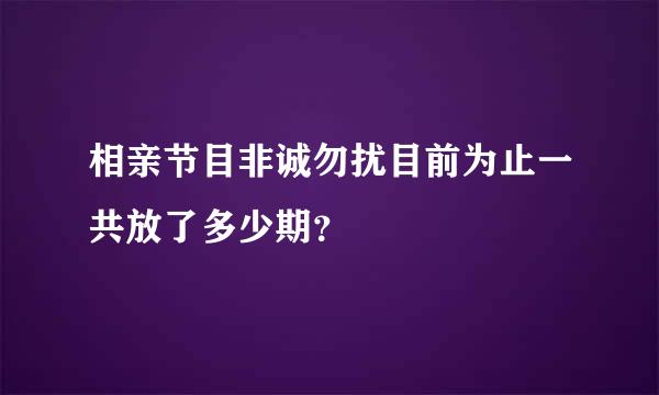 相亲节目非诚勿扰目前为止一共放了多少期？