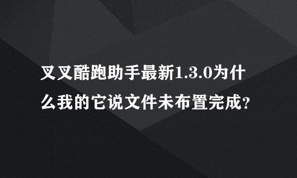 叉叉酷跑助手最新1.3.0为什么我的它说文件未布置完成？