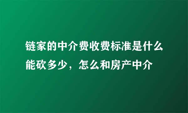 链家的中介费收费标准是什么能砍多少，怎么和房产中介