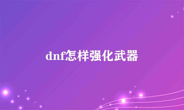 dnf怎样强化武器