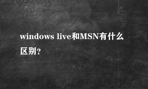 windows live和MSN有什么区别？