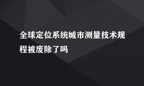 全球定位系统城市测量技术规程被废除了吗