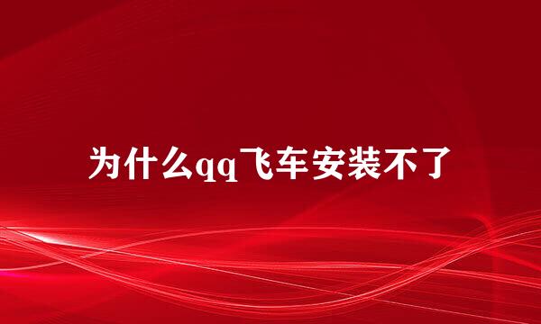 为什么qq飞车安装不了