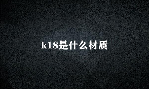 k18是什么材质